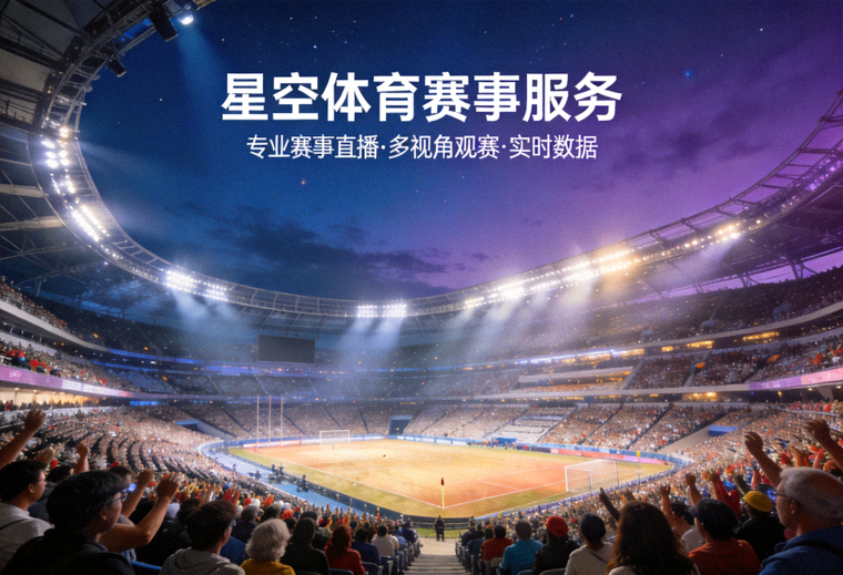 体育场馆全景与比赛现场观众席画面，星空体育平台赛事服务展示配图